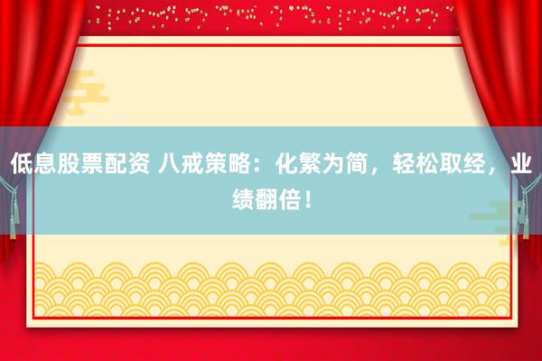 低息股票配资 八戒策略：化繁为简，轻松取经，业绩翻倍！